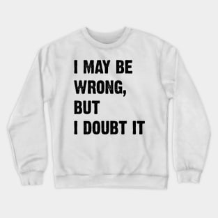 I May Be Wrong, But I Doubt It v2 Crewneck Sweatshirt